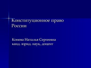 Конституционное право России Конева Наталья Сергеевна  канд. юрид. наук, доцент 