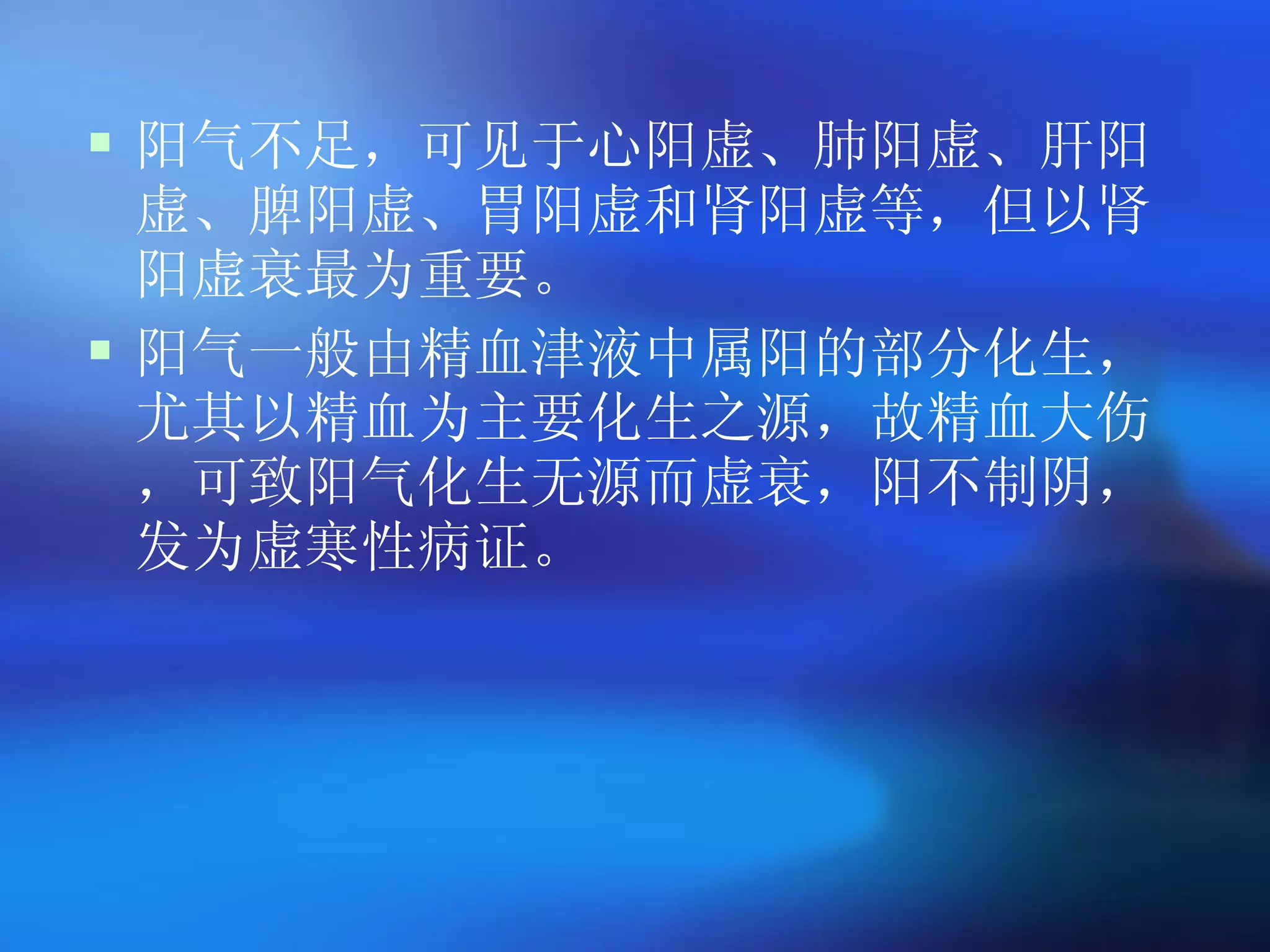阳气不足，可见于心阳虚、肺阳虚、肝阳虚、脾阳虚、胃阳虚和肾阳虚等，但以肾阳虚衰最为重要。 阳气一般由精血津液中属阳的部分化生，尤其以精血为主要化生之源，故精血大伤，可致阳气化生无源而虚衰，阳不制阴，发为虚寒性病证。 