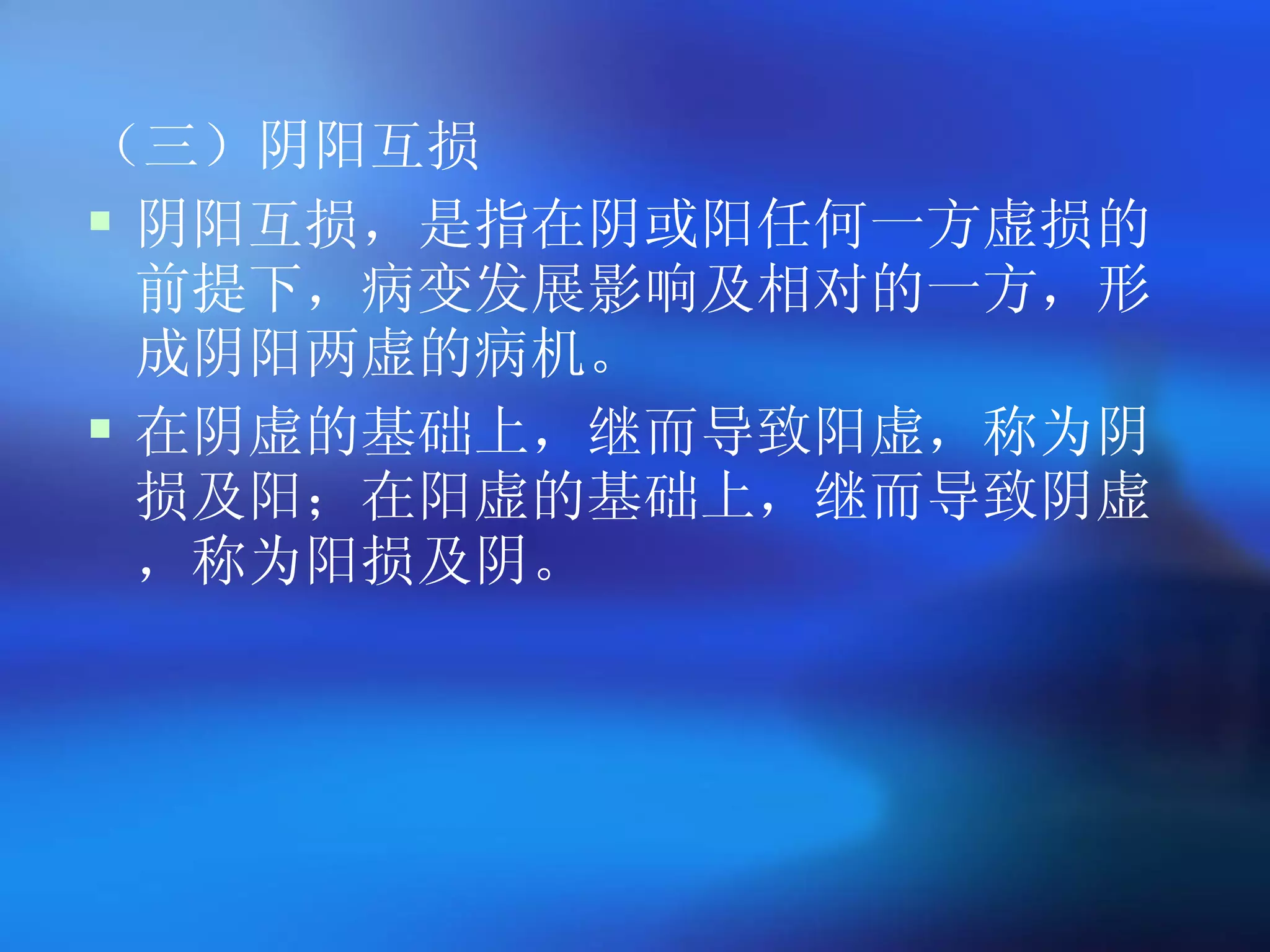 （三）阴阳互损 阴阳互损，是指在阴或阳任何一方虚损的前提下，病变发展影响及相对的一方，形成阴阳两虚的病机。 在阴虚的基础上，继而导致阳虚，称为阴损及阳；在阳虚的基础上，继而导致阴虚，称为阳损及阴。   