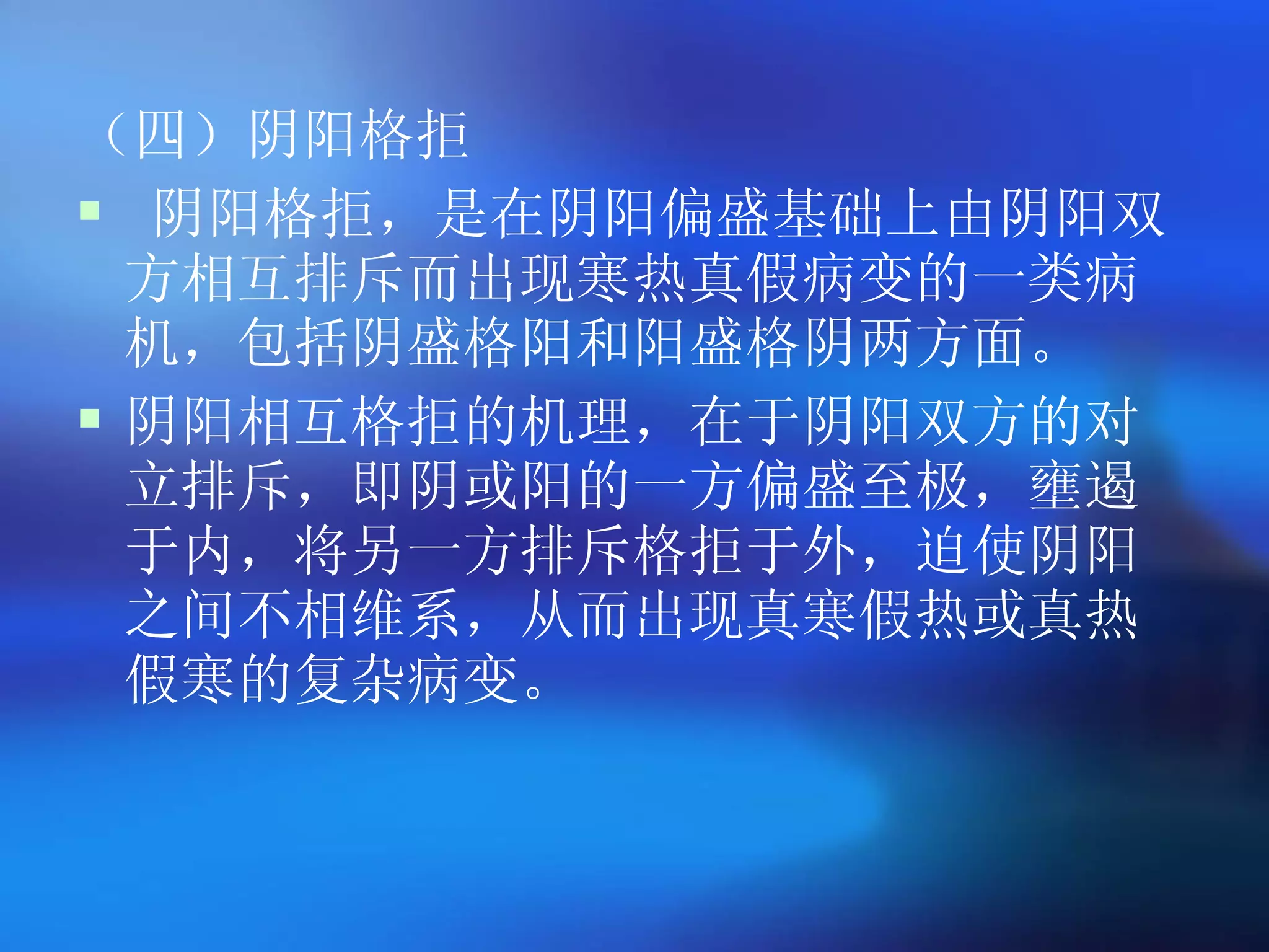 （四）阴阳格拒 阴阳格拒，是在阴阳偏盛基础上由阴阳双方相互排斥而出现寒热真假病变的一类病机，包括阴盛格阳和阳盛格阴两方面。 阴阳相互格拒的机理，在于阴阳双方的对立排斥，即阴或阳的一方偏盛至极，壅遏于内，将另一方排斥格拒于外，迫使阴阳之间不相维系，从而出现真寒假热或真热假寒的复杂病变。   