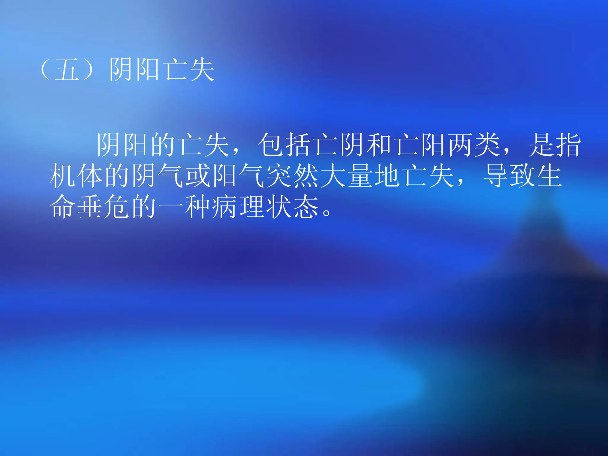 （五）阴阳亡失 阴阳的亡失，包括亡阴和亡阳两类，是指机体的阴气或阳气突然大量地亡失，导致生命垂危的一种病理状态。 