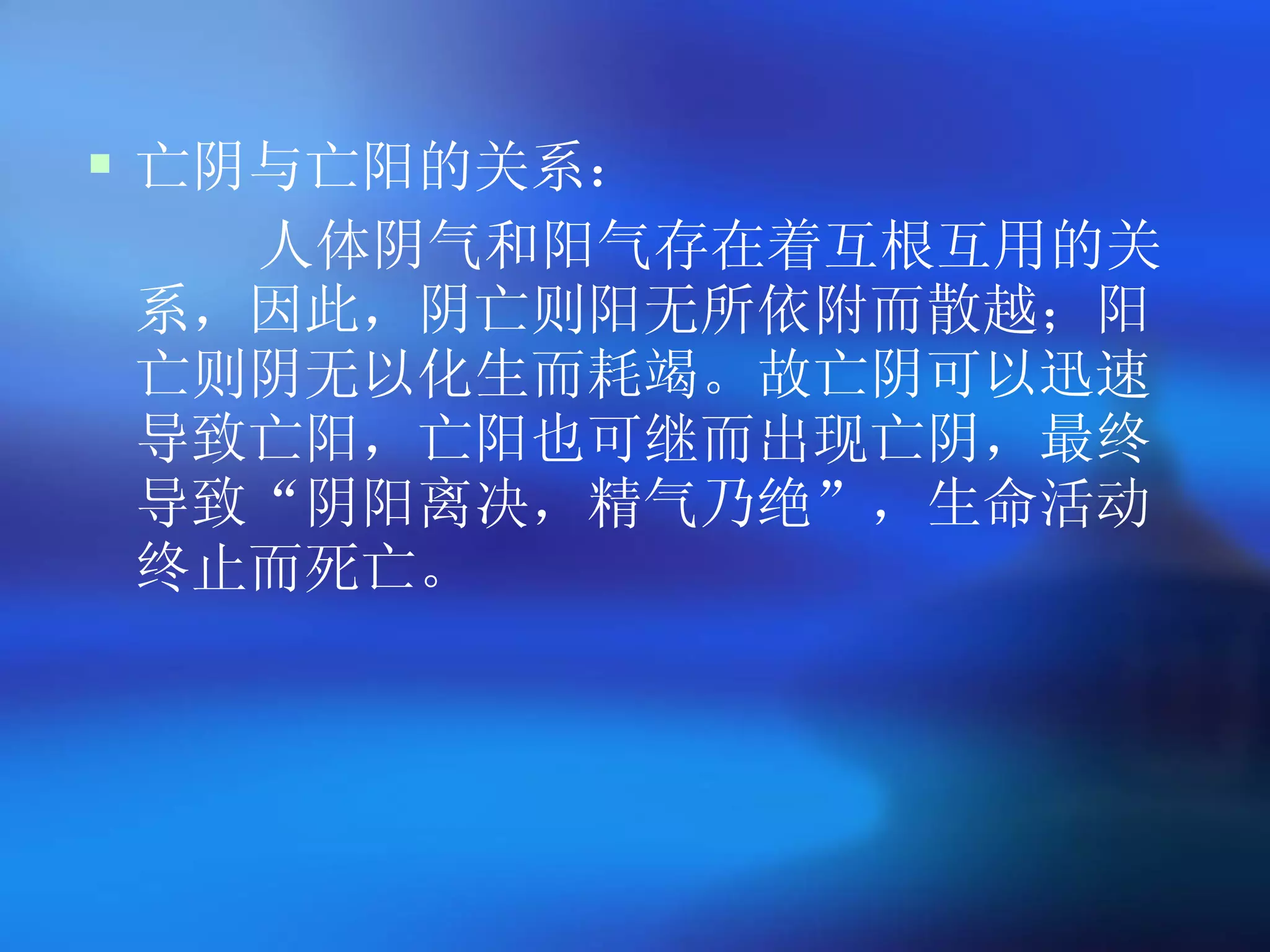 亡阴与亡阳的关系： 人体阴气和阳气存在着互根互用的关系，因此，阴亡则阳无所依附而散越；阳亡则阴无以化生而耗竭。故亡阴可以迅速导致亡阳，亡阳也可继而出现亡阴，最终导致 “ 阴阳离决，精气乃绝 ” ，生命活动终止而死亡。 