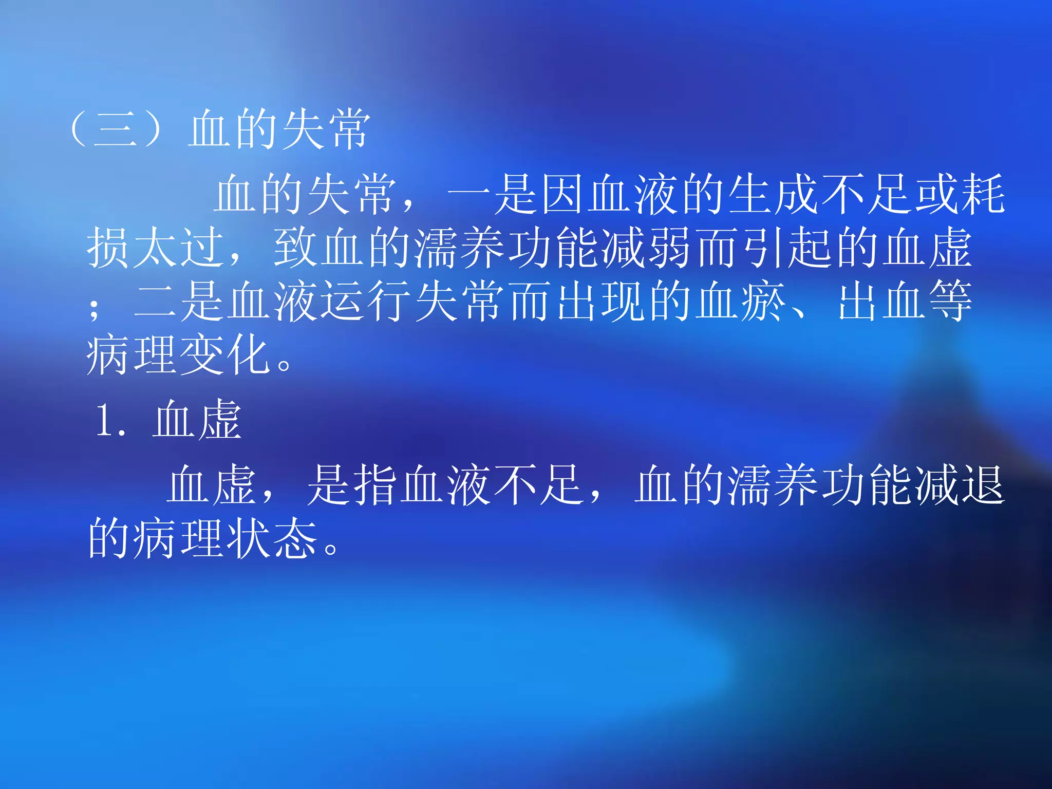 （三）血的失常 血的失常，一是因血液的生成不足或耗损太过，致血的濡养功能减弱而引起的血虚；二是血液运行失常而出现的血瘀、出血等病理变化。 1. 血虚 血虚，是指血液不足，血的濡养功能减退的病理状态。 