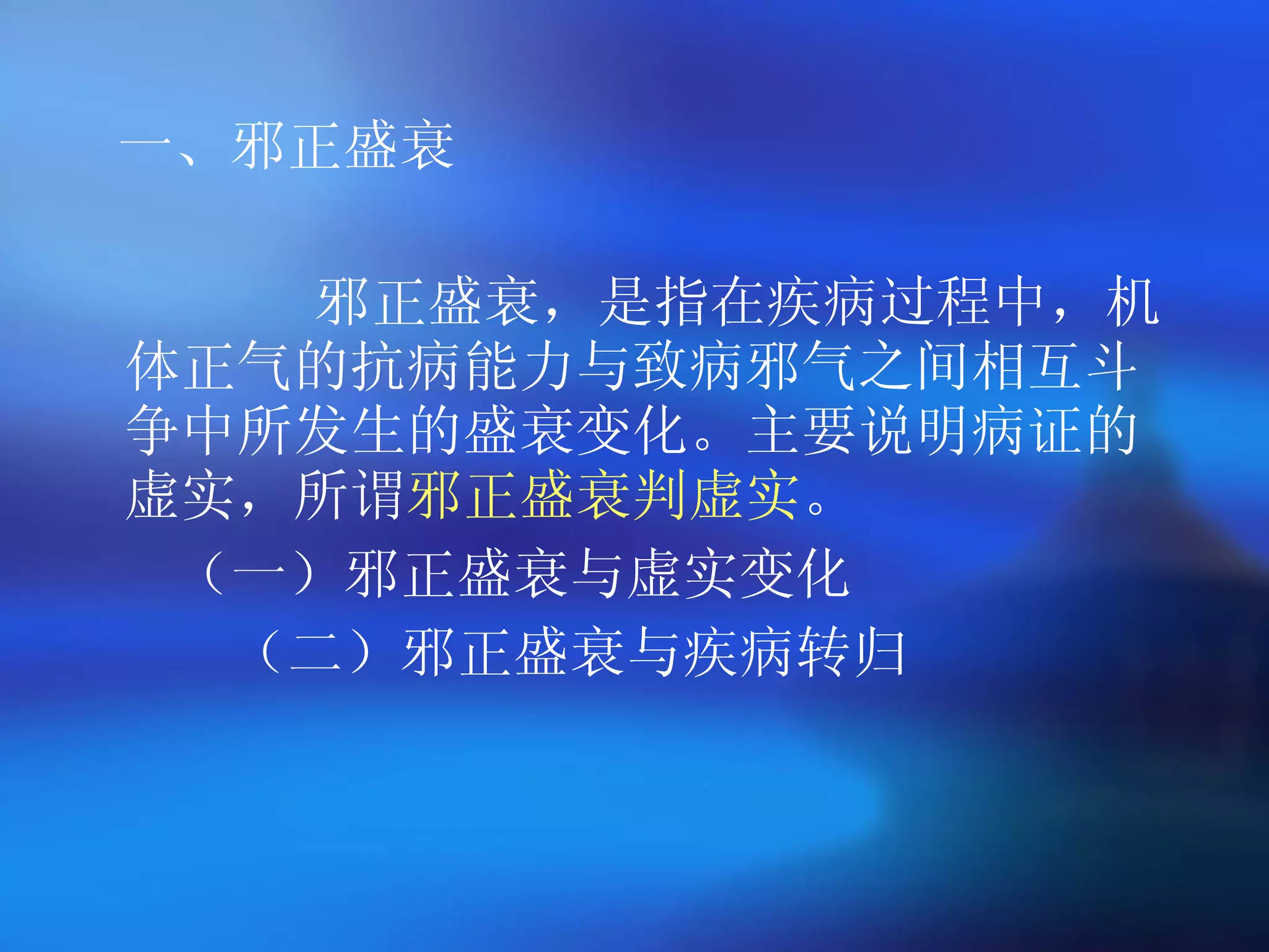 一、邪正盛衰 邪正盛衰，是指在疾病过程中，机体正气的抗病能力与致病邪气之间相互斗争中所发生的盛衰变化。主要说明病证的虚实，所谓 邪正盛衰判虚实 。 （一）邪正盛衰与虚实变化 （二）邪正盛衰与疾病转归 