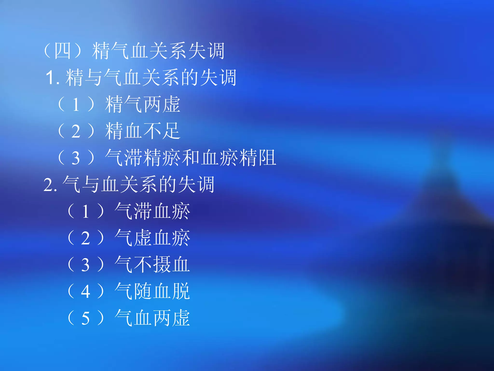 （四）精气血关系失调 1. 精与气血关系的失调 （ 1 ）精气两虚 （ 2 ）精血不足 （ 3 ）气滞精瘀和血瘀精阻 2. 气与血关系的失调 （ 1 ）气滞血瘀 （ 2 ）气虚血瘀 （ 3 ）气不摄血 （ 4 ）气随血脱 （ 5 ）气血两虚   