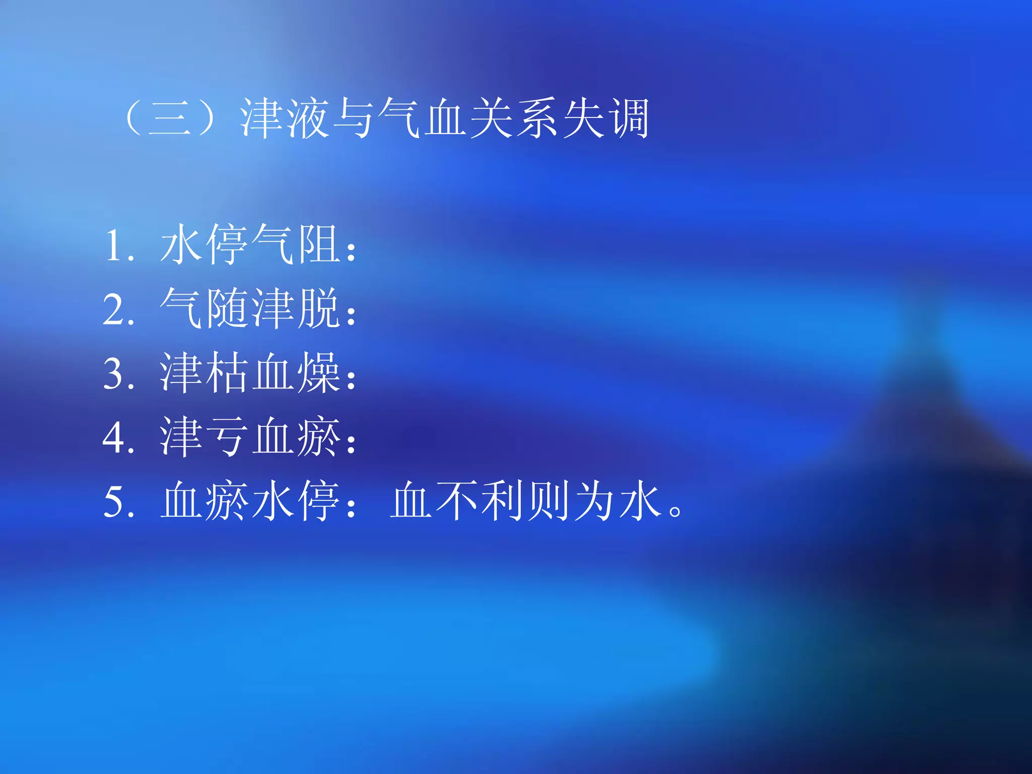 （三）津液与气血关系失调 1.  水停气阻： 2.  气随津脱： 3.  津枯血燥： 4.  津亏血瘀： 5.  血瘀水停：血不利则为水。   