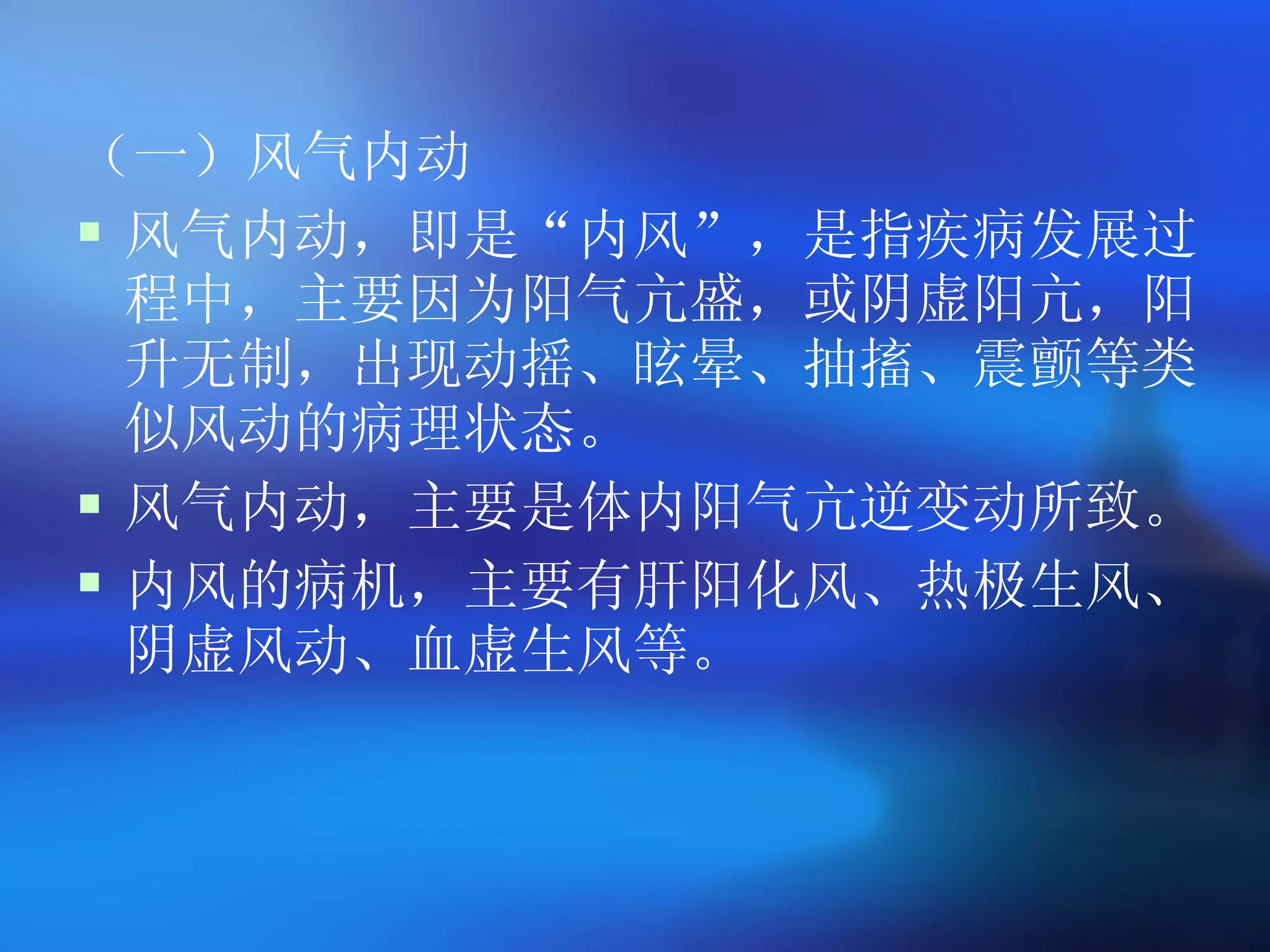 （一）风气内动 风气内动，即是 “ 内风 ” ，是指疾病发展过程中，主要因为阳气亢盛，或阴虚阳亢，阳升无制，出现动摇、眩晕、抽搐、震颤等类似风动的病理状态。   风气内动，主要是体内阳气亢逆变动所致。   内风的病机，主要有肝阳化风、热极生风、阴虚风动、血虚生风等。 