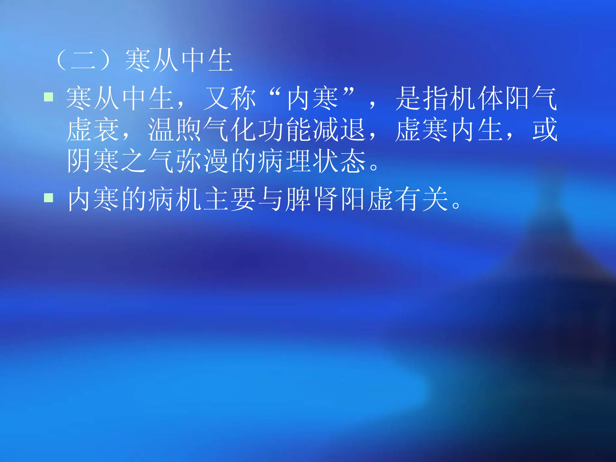 （二）寒从中生 寒从中生，又称 “ 内寒 ” ，是指机体阳气虚衰，温煦气化功能减退，虚寒内生，或阴寒之气弥漫的病理状态。 内寒的病机主要与脾肾阳虚有关。   