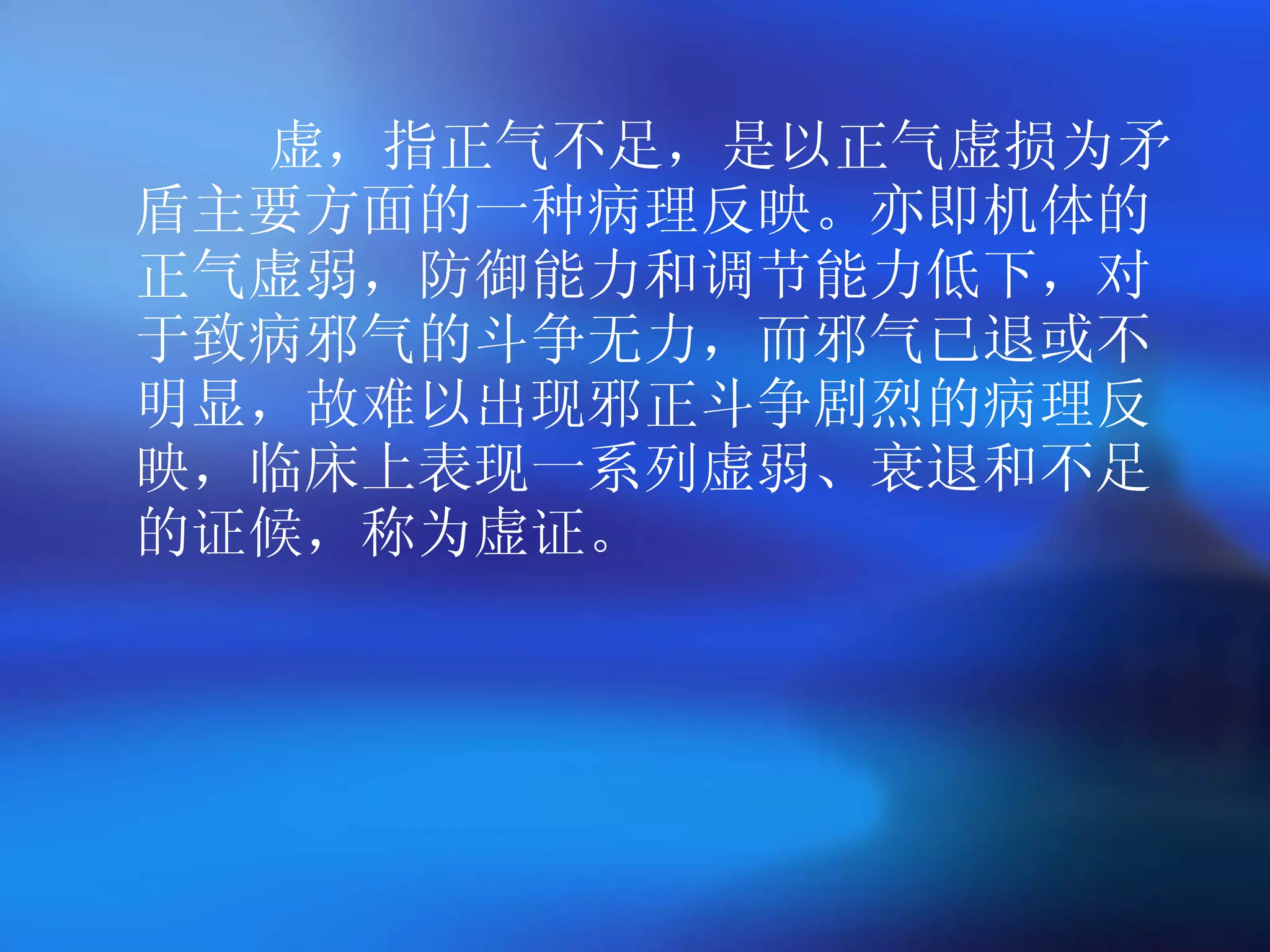 虚，指正气不足，是以正气虚损为矛盾主要方面的一种病理反映。亦即机体的正气虚弱，防御能力和调节能力低下，对于致病邪气的斗争无力，而邪气已退或不明显，故难以出现邪正斗争剧烈的病理反映，临床上表现一系列虚弱、衰退和不足的证候，称为虚证。 