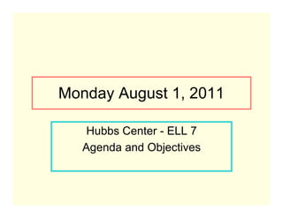 Monday August 1, 2011

    Hubbs Center - ELL 7
   Agenda and Objectives
 