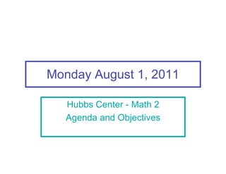 Monday August 1, 2011

   Hubbs Center - Math 2
   Agenda and Objectives
 