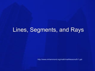 Lines, Segments, and Rays http://www.mrhammond.org/math/mathlessons/8-1.ppt 