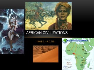 AFRICAN CIVILIZATIONS
     1500 B.C. – A.D. 700
 