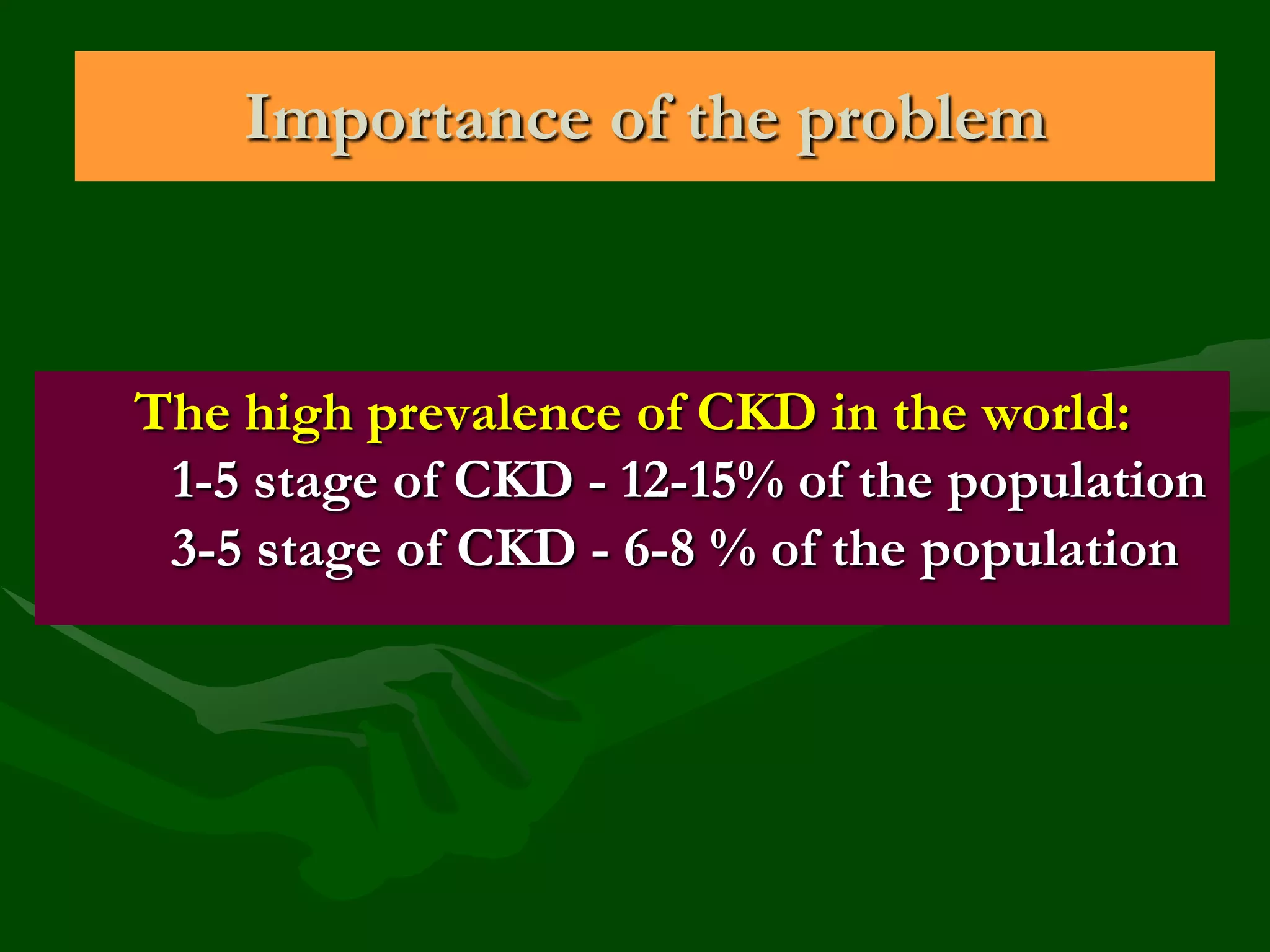 Importance of the problem

The high prevalence of CKD in the world:
1-5 stage of CKD - 12-15% of the population
3-5 stage of CKD - 6-8 % of the population

 
