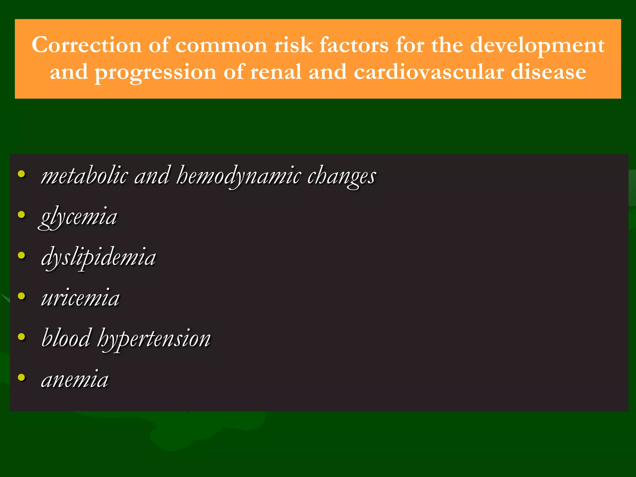 Correction of common risk factors for the development
and progression of renal and cardiovascular disease

•
•
•
•
•
•

metabolic and hemodynamic changes
glycemia
dyslipidemia
uricemia
blood hypertension
anemia

 
