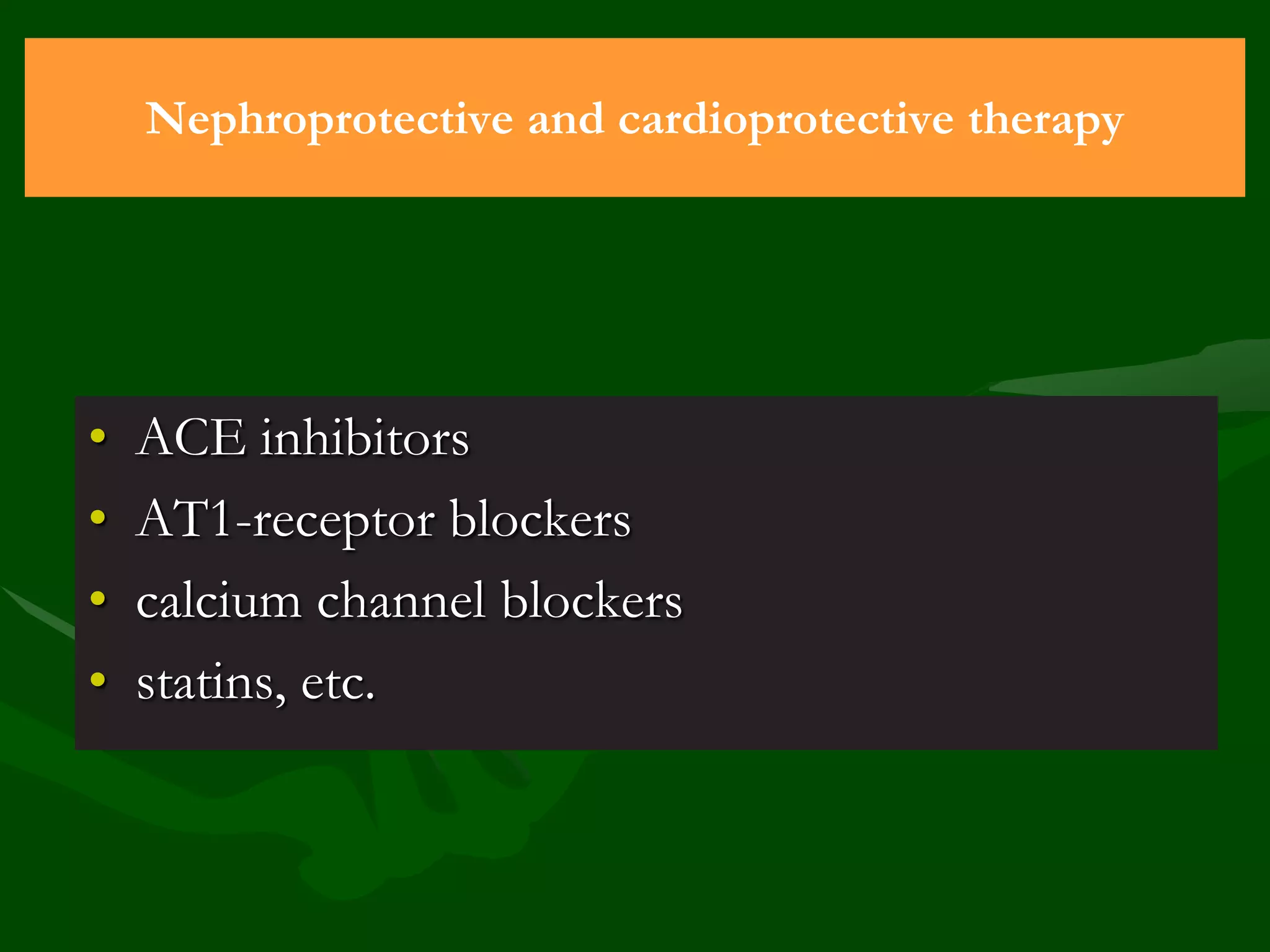 Nephroprotective and cardioprotective therapy

•
•
•
•

ACE inhibitors
AT1-receptor blockers
calcium channel blockers
statins, etc.

 