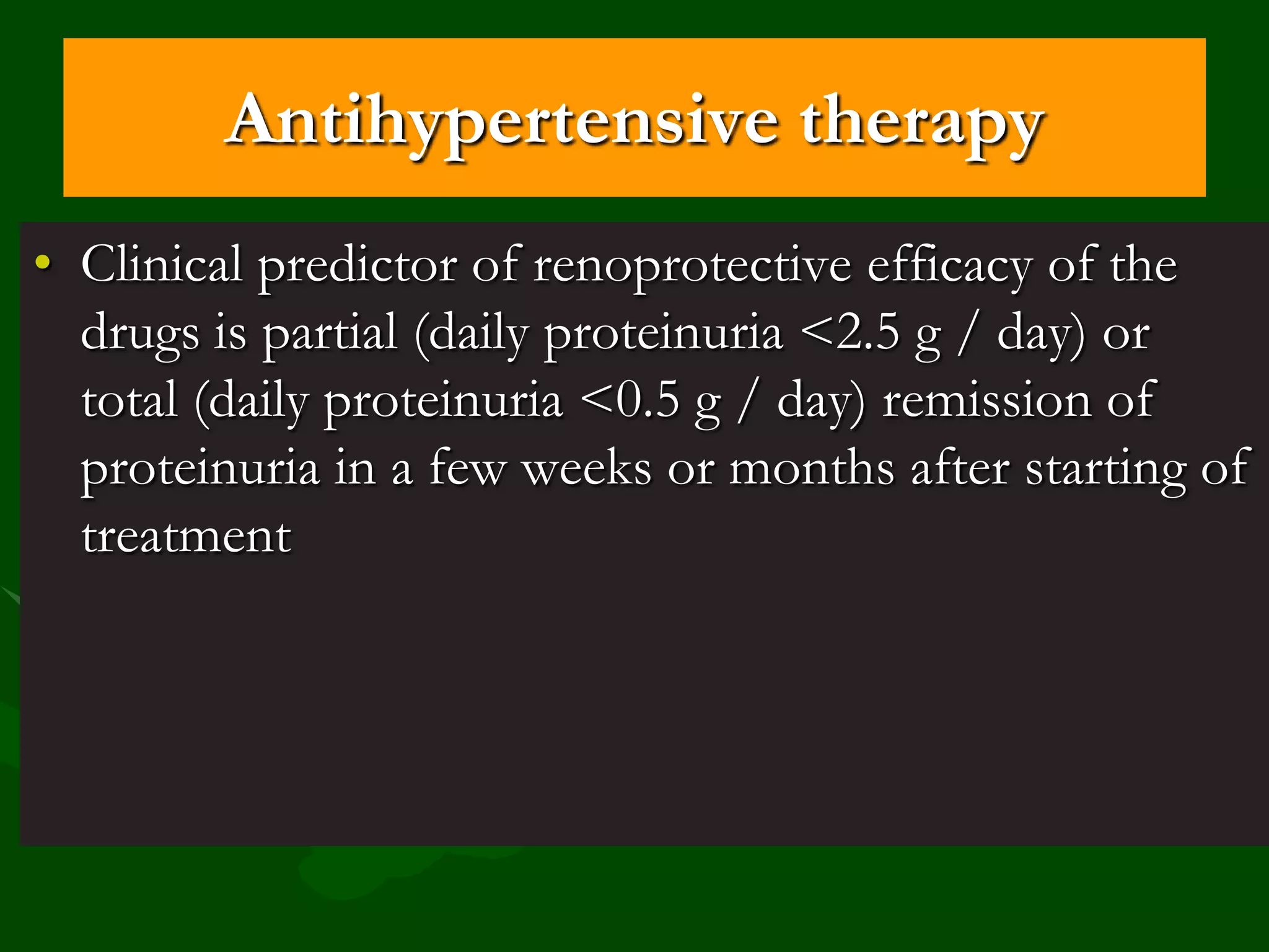 Antihypertensive therapy
• Clinical predictor of renoprotective efficacy of the
drugs is partial (daily proteinuria <2.5 g / day) or
total (daily proteinuria <0.5 g / day) remission of
proteinuria in a few weeks or months after starting of
treatment

 