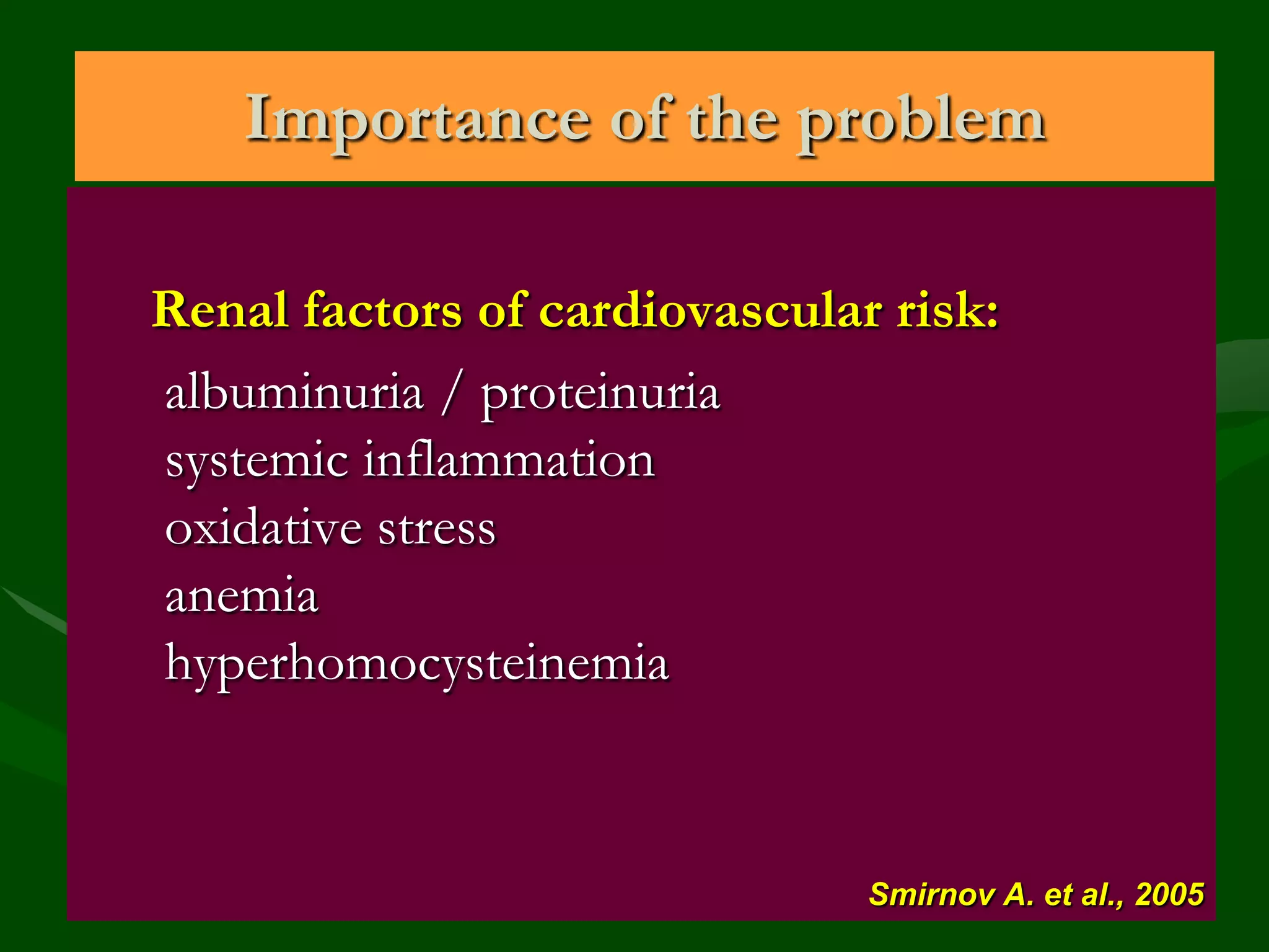 Importance of the problem
Renal factors of cardiovascular risk:
albuminuria / proteinuria
systemic inflammation
oxidative stress
anemia
hyperhomocysteinemia

Smirnov A. et al., 2005

 