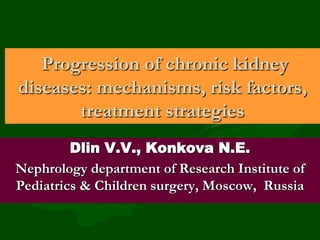 Progression of chronic kidney
diseases: mechanisms, risk factors,
treatment strategies
Dlin V.V., Konkova N.E.
Nephrology department of Research Institute of
Pediatrics & Children surgery, Moscow, Russia

 