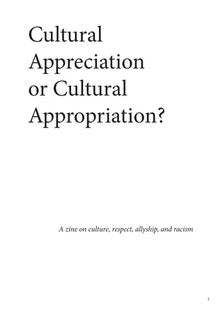 Cultural
Appreciation
or Cultural
Appropriation?
A zine on culture, respect, allyship, and racism
1
 