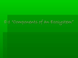 8-1 “Components of an Ecosystem”8-1 “Components of an Ecosystem”
 