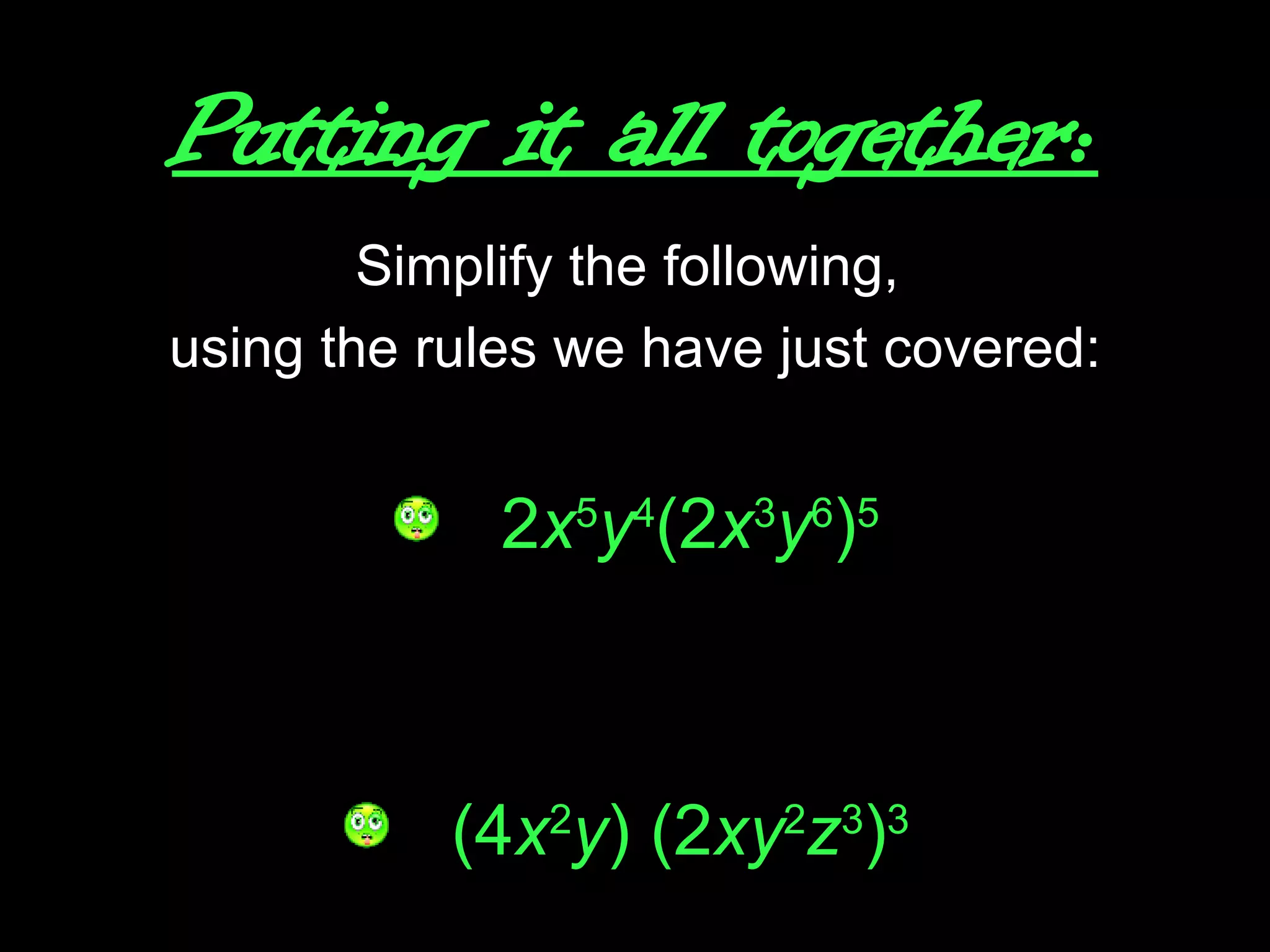 Putting it all together: Simplify the following,  using the rules we have just covered: 2 x 5 y 4 (2 x 3 y 6 ) 5 (4 x 2 y ) (2 xy 2 z 3 ) 3   