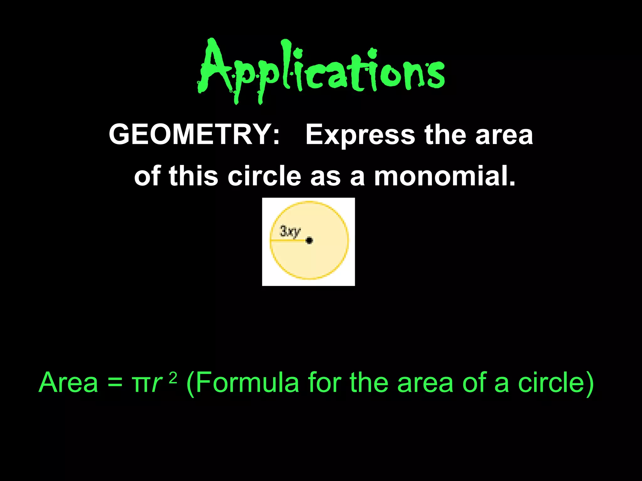 Applications GEOMETRY:  Express the area of this circle as a monomial. Area = π r  2  (Formula for the area of a circle) 