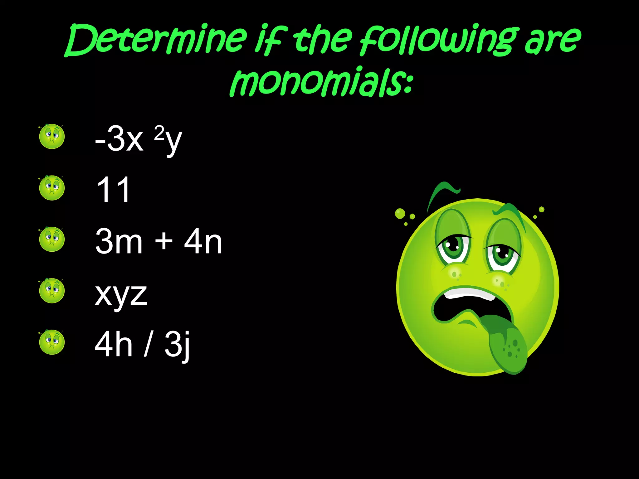 Determine if the following are monomials: -3x  2 y  11 3m + 4n xyz 4h / 3j 