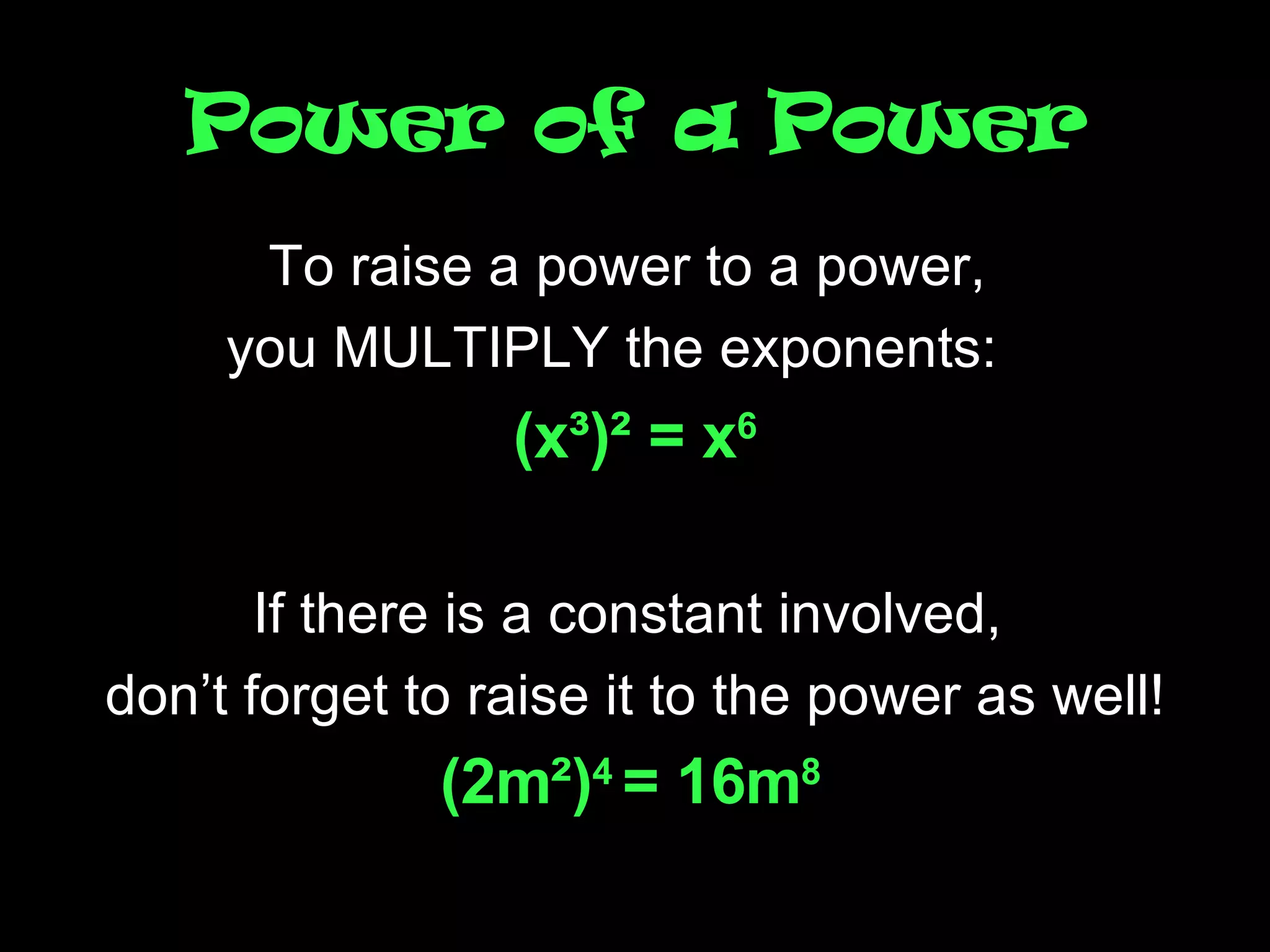 Power of a Power To raise a power to a power,  you MULTIPLY the exponents:  (x ³)² = x 6 If there is a constant involved,  don’t forget to raise it to the power as well! (2m²) 4  = 16m 8   