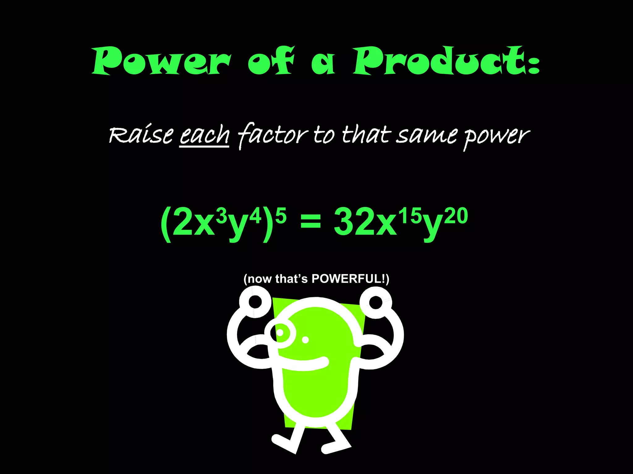 Power of a Product: Raise  each  factor to that same power (2x 3 y 4 ) 5  = 32x 15 y 20   (now that’s POWERFUL!) 