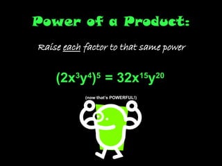 Power of a Product: Raise  each  factor to that same power (2x 3 y 4 ) 5  = 32x 15 y 20   (now that’s POWERFUL!) 