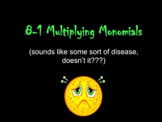 8-1 Multiplying Monomials (sounds like some sort of disease, doesn’t it???) 