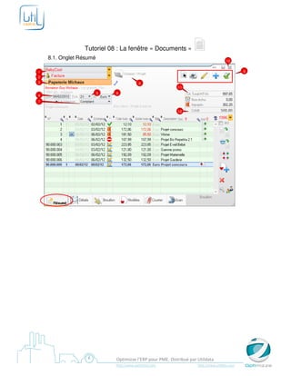Tutoriel 08 : La fenêtre « Documents »
    8.1. Onglet Résumé
                                                                                      10


1                                                                                              9
2
3                                         8
                                                           11
                         5   6
4
7

                                                           12




                             Optimizze l’ERP pour PME. Distribué par Utildata
                             http://www.optimizze.com                http://www.utildata.com
 