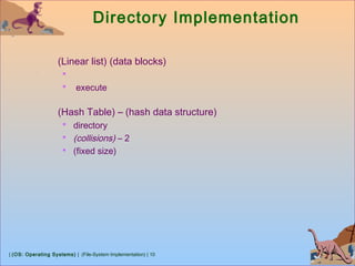 | (OS: Operating Systems) | (File-System Implementation) | 10
Directory Implementation
(Linear list) (data blocks)

 execute
(Hash Table) – (hash data structure)
 directory
 (collisions) – 2
 (fixed size)
 