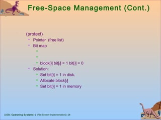 | (OS: Operating Systems) | (File-System Implementation) | 28
Free-Space Management (Cont.)
(protect)
 Pointer (free list)
 Bit map


 block[i] bit[i] = 1 bit[i] = 0
 Solution:
 Set bit[i] = 1 in disk.
 Allocate block[i]
 Set bit[i] = 1 in memory
 