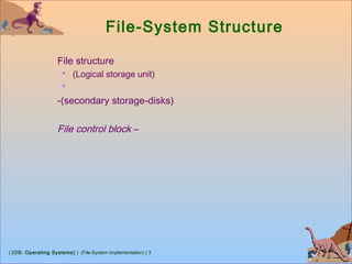 | (OS: Operating Systems) | (File-System Implementation) | 3
File-System Structure
File structure
 (Logical storage unit)

-(secondary storage-disks)
File control block –
 