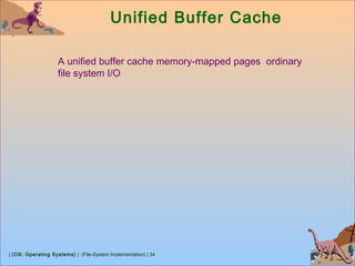 | (OS: Operating Systems) | (File-System Implementation) | 34
Unified Buffer Cache
A unified buffer cache memory-mapped pages ordinary
file system I/O
 