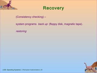 | (OS: Operating Systems) | (File-System Implementation) | 36
Recovery
(Consistency checking) –
system programs back up (floppy disk, magnetic tape).
restoring
 