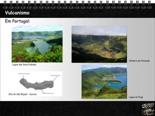 Page  7
Vulcanismo
Em Portugal:
Ilha de São Miguel - Açores
Lagoa das Sete Cidades
Caldeira da Povoação
Lagoa do Fogo
 