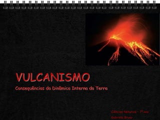 Page  1
VULCANISMO
Consequências da Dinâmica Interna da Terra
Ciências Naturais – 7º ano
Gabriela Bruno
 