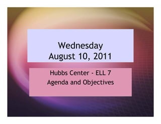 Wednesday
August 10, 2011
 Hubbs Center - ELL 7
Agenda and Objectives
 