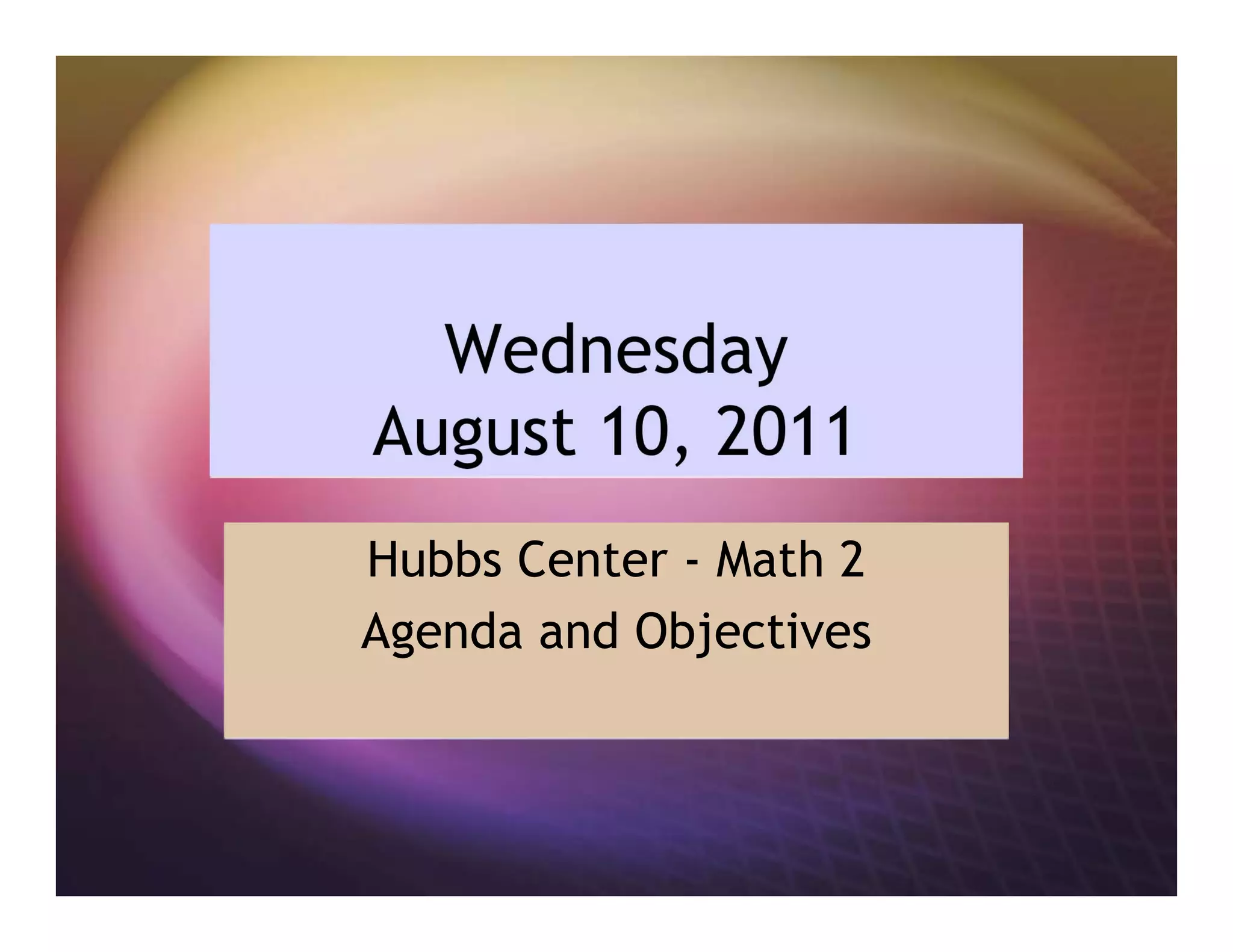 Wednesday
August 10, 2011
Hubbs Center - Math 2
Agenda and Objectives