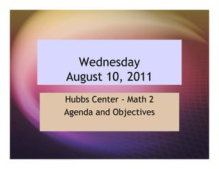 Wednesday
August 10, 2011
Hubbs Center - Math 2
Agenda and Objectives
 