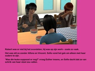 Robert was er niet bij het avondeten, hij was op zijn werk – zoals zo vaak. Het was stil zo zonder Alfons en Vincent. Sofie vond het gek om alleen met haar ouders te zijn. ‘ Was die leuke suppoost er nog?’ vroeg Esther ineens, en Sofie dacht dat ze van schrik van haar stoel zou vallen.  
