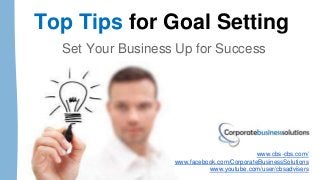 Top Tips for Goal Setting
Set Your Business Up for Success
www.cbs-cbs.com/
www.facebook.com/CorporateBusinessSolutions
www.youtube.com/user/cbsadvisers
 