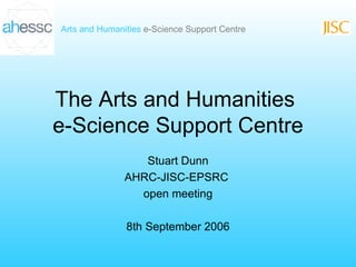The Arts and Humanities  e-Science Support Centre Stuart Dunn AHRC-JISC-EPSRC  open meeting 8th September 2006 