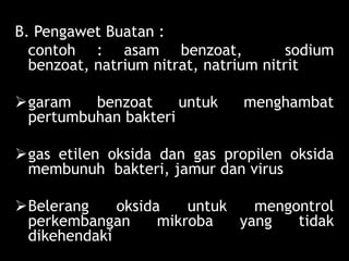 Lili Andajani, S.Pd, M.Pd
B. Pengawet Buatan :
contoh : asam benzoat, sodium
benzoat, natrium nitrat, natrium nitrit
garam benzoat untuk menghambat
pertumbuhan bakteri
gas etilen oksida dan gas propilen oksida
membunuh bakteri, jamur dan virus
Belerang oksida untuk mengontrol
perkembangan mikroba yang tidak
dikehendaki
 