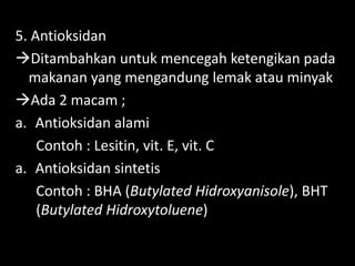 Lili Andajani, S.Pd, M.Pd
5. Antioksidan
Ditambahkan untuk mencegah ketengikan pada
makanan yang mengandung lemak atau minyak
Ada 2 macam ;
a. Antioksidan alami
Contoh : Lesitin, vit. E, vit. C
a. Antioksidan sintetis
Contoh : BHA (Butylated Hidroxyanisole), BHT
(Butylated Hidroxytoluene)
 
