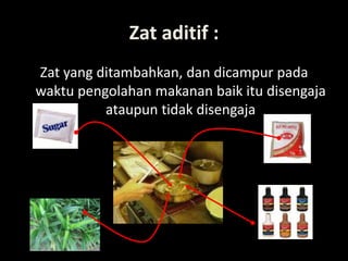 Lili Andajani, S.Pd, M.Pd
Zat aditif :
Zat yang ditambahkan, dan dicampur pada
waktu pengolahan makanan baik itu disengaja
ataupun tidak disengaja
 