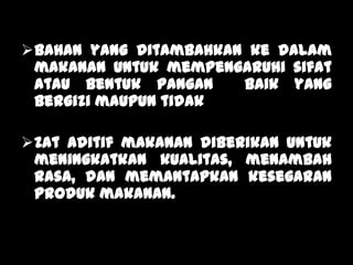 Lili Andajani, S.Pd, M.Pd
Bahan yang ditambahkan ke dalam
makanan untuk mempengaruhi sifat
atau bentuk pangan baik yang
bergizi maupun tidak
Zat aditif makanan diberikan untuk
meningkatkan kualitas, menambah
rasa, dan memantapkan kesegaran
produk makanan.
 